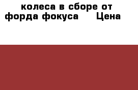 4 колеса в сборе от форда фокуса 2 › Цена ­ 17 000 - Московская обл. Авто » Шины и диски   